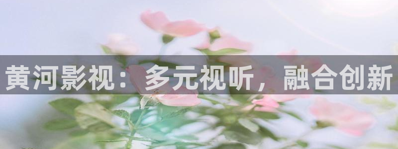 草莓视频a52x：黄河影视：多元视听，融合创新