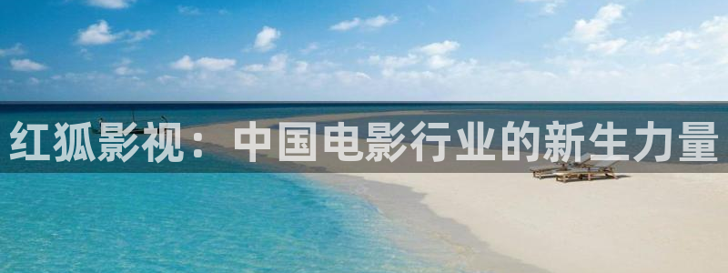 草莓视频在线高清免费：红狐影视：中国电影行业的新生力量