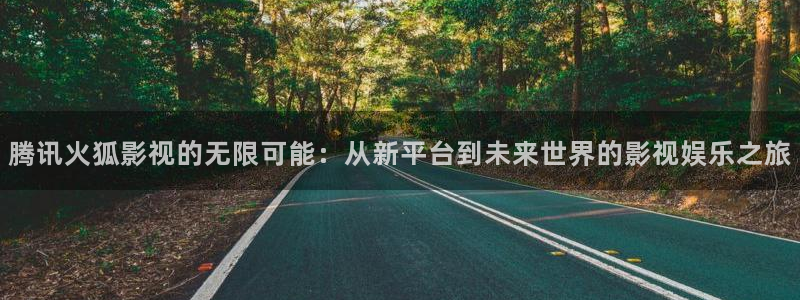 www草莓视频52x：腾讯火狐影视的无限可能：从新平台到未来世界的影视娱乐之旅