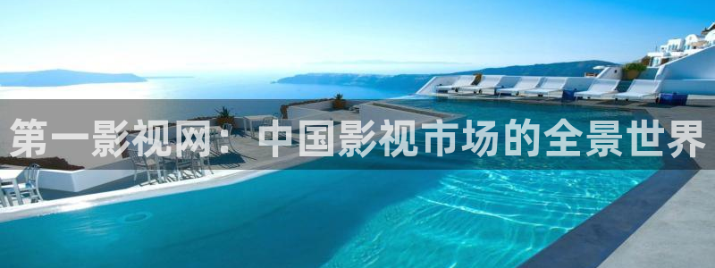 草莓视频啊app：第一影视网：中国影视市场的全景世界