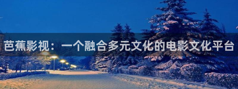 日本草莓视频网站：芭蕉影视：一个融合多元文化的电影文化平台