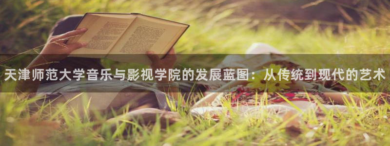 草莓视频污污污污在线观看：天津师范大学音乐与影视学院的发展蓝图：从传统到现代的艺术